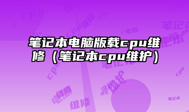 筆記本電腦版載cpu維修（筆記本cpu維護）