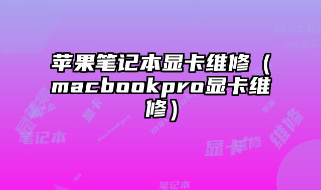 蘋果筆記本顯卡維修（macbookpro顯卡維修）