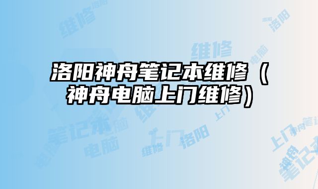 洛陽神舟筆記本維修（神舟電腦上門維修）