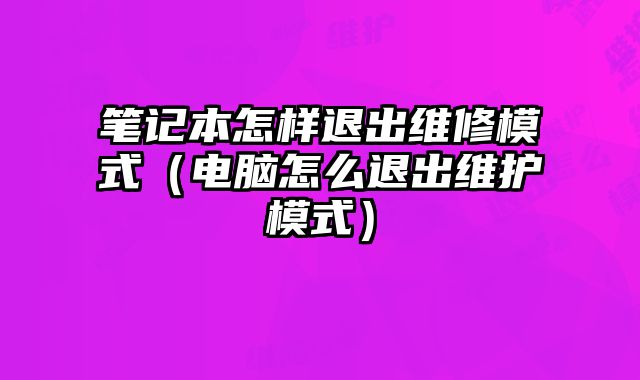 筆記本怎樣退出維修模式（電腦怎么退出維護模式）