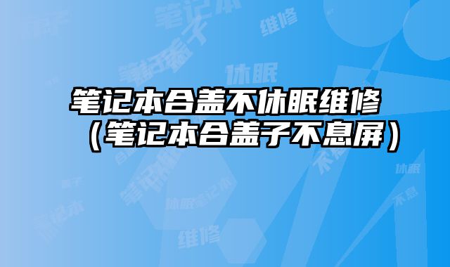 筆記本合蓋不休眠維修（筆記本合蓋子不息屏）