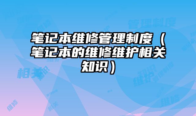 筆記本維修管理制度（筆記本的維修維護相關知識）