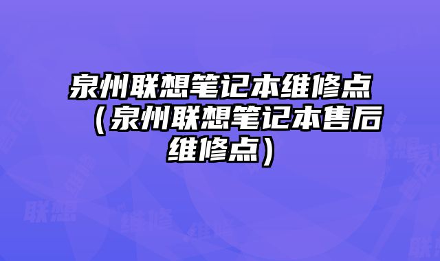 泉州聯想筆記本維修點（泉州聯想筆記本售后維修點）