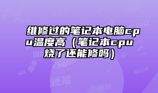 維修過的筆記本電腦cpu溫度高（筆記本cpu燒了還能修嗎）