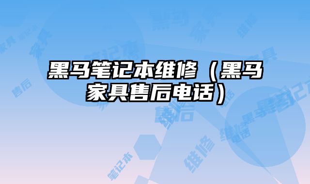 黑馬筆記本維修（黑馬家具售后電話）
