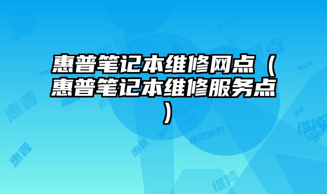 惠普筆記本維修網(wǎng)點(diǎn)（惠普筆記本維修服務(wù)點(diǎn)）