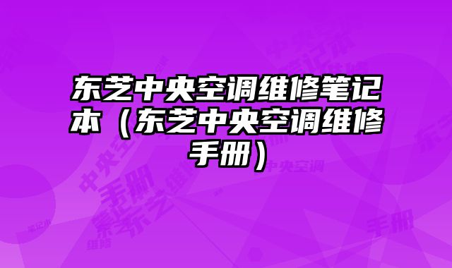東芝中央空調維修筆記本（東芝中央空調維修手冊）