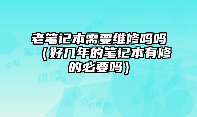 老筆記本需要維修嗎嗎（好幾年的筆記本有修的必要嗎）