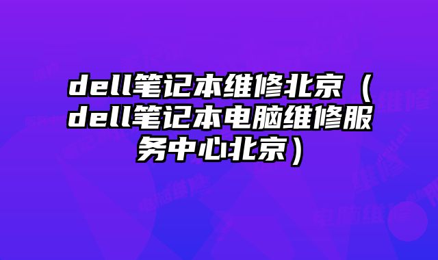 dell筆記本維修北京（dell筆記本電腦維修服務中心北京）