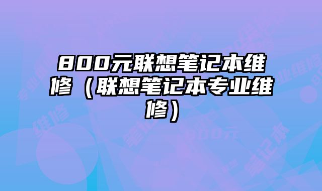 800元聯(lián)想筆記本維修（聯(lián)想筆記本專業(yè)維修）