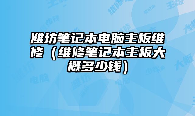 濰坊筆記本電腦主板維修（維修筆記本主板大概多少錢）