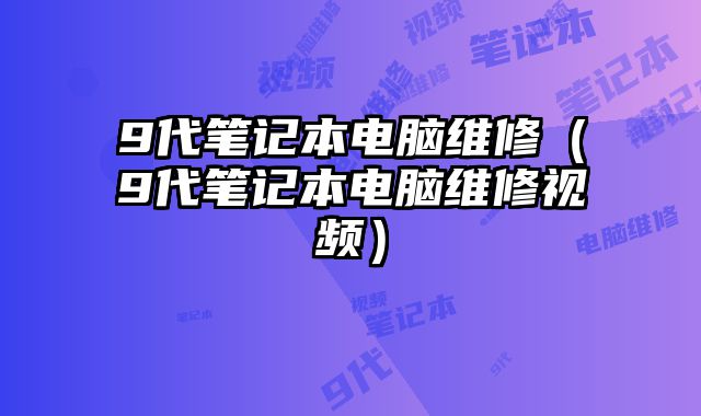 9代筆記本電腦維修（9代筆記本電腦維修視頻）