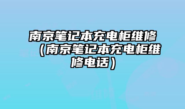 南京筆記本充電柜維修（南京筆記本充電柜維修電話）