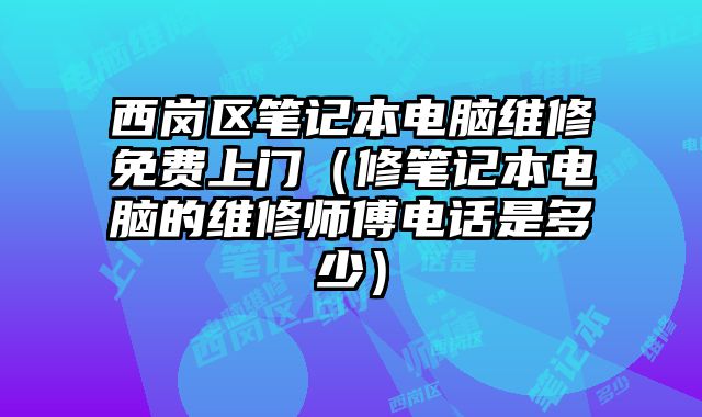 西崗區(qū)筆記本電腦維修免費上門（修筆記本電腦的維修師傅電話是多少）