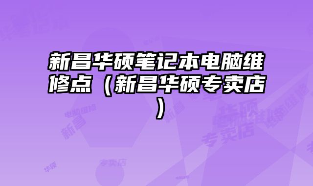 新昌華碩筆記本電腦維修點(diǎn)（新昌華碩專賣店）