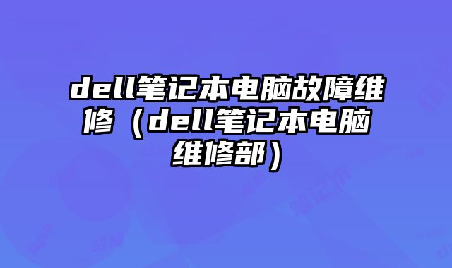 dell筆記本電腦故障維修（dell筆記本電腦維修部）