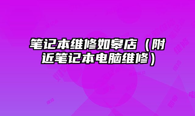 筆記本維修如皋店（附近筆記本電腦維修）