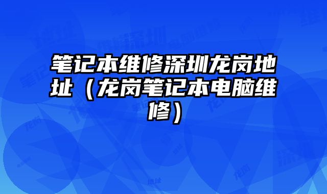 筆記本維修深圳龍崗地址（龍崗筆記本電腦維修）