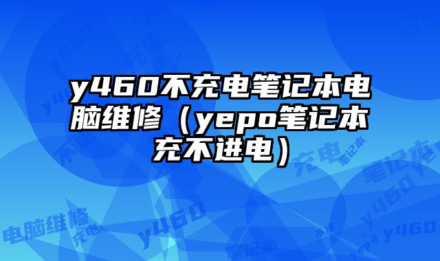 y460不充電筆記本電腦維修（yepo筆記本充不進電）