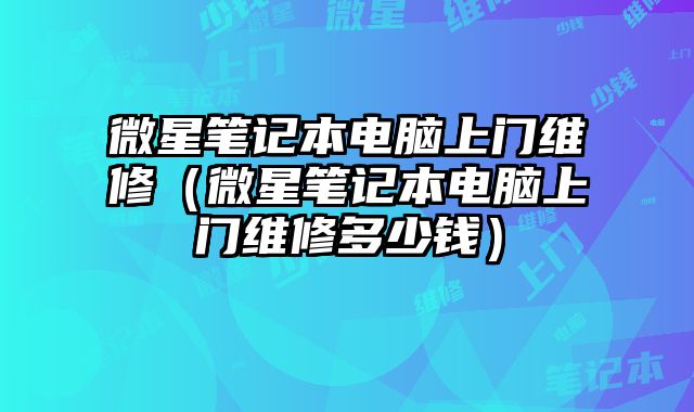 微星筆記本電腦上門維修（微星筆記本電腦上門維修多少錢）
