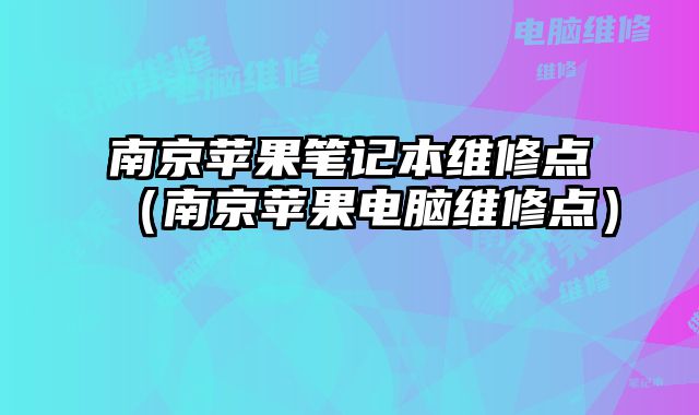 南京蘋果筆記本維修點（南京蘋果電腦維修點）