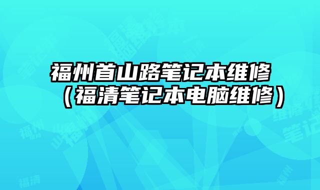 福州首山路筆記本維修（福清筆記本電腦維修）