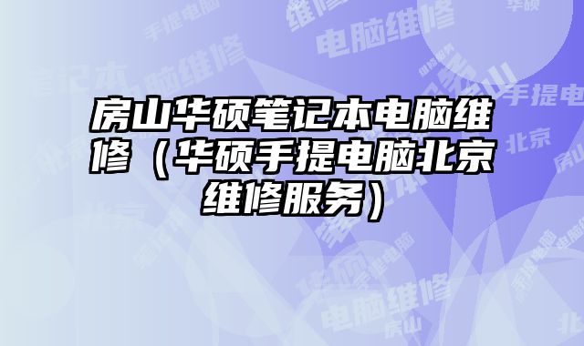 房山華碩筆記本電腦維修（華碩手提電腦北京維修服務）
