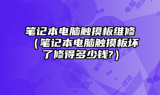 筆記本電腦觸摸板維修（筆記本電腦觸摸板壞了修得多少錢?）