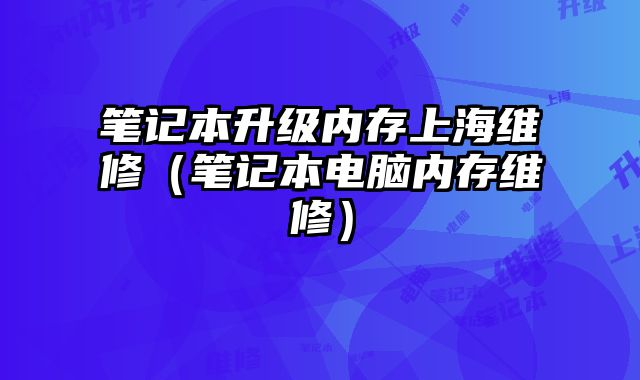 筆記本升級內存上海維修（筆記本電腦內存維修）