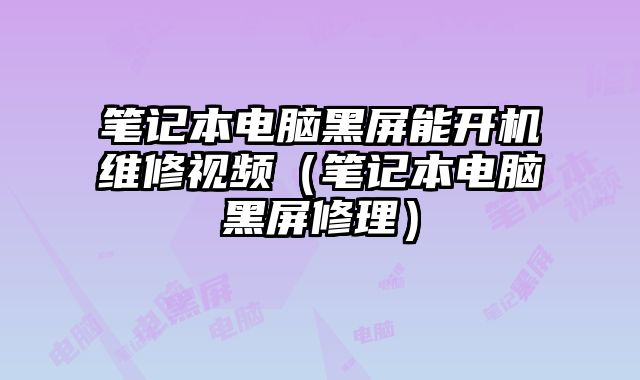 筆記本電腦黑屏能開機維修視頻（筆記本電腦黑屏修理）