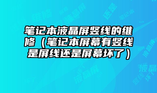 筆記本液晶屏豎線的維修（筆記本屏幕有豎線是屏線還是屏幕壞了）