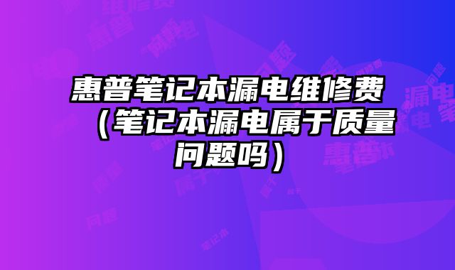 惠普筆記本漏電維修費（筆記本漏電屬于質量問題嗎）