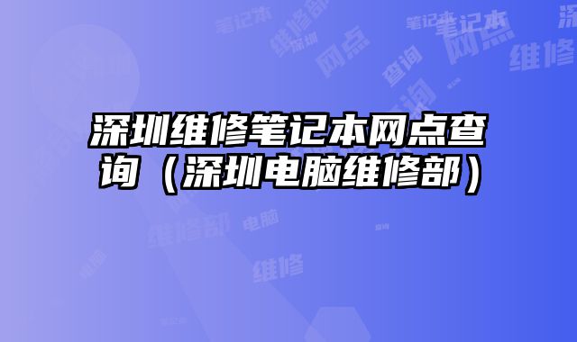 深圳維修筆記本網(wǎng)點(diǎn)查詢（深圳電腦維修部）