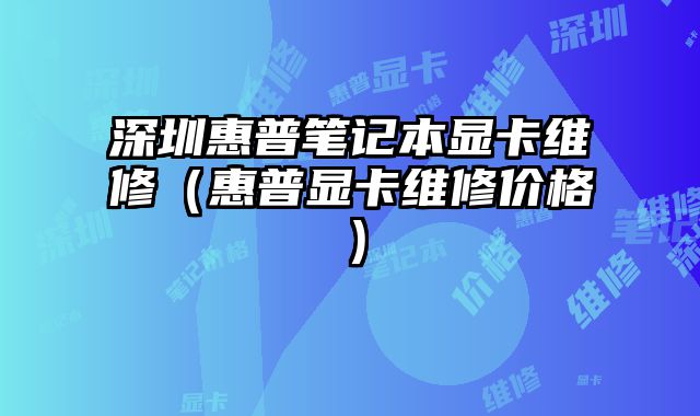 深圳惠普筆記本顯卡維修（惠普顯卡維修價格）