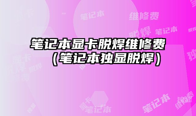 筆記本顯卡脫焊維修費（筆記本獨顯脫焊）