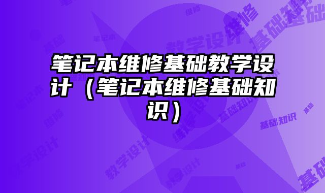 筆記本維修基礎教學設計（筆記本維修基礎知識）
