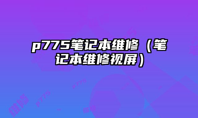 p775筆記本維修（筆記本維修視屏）