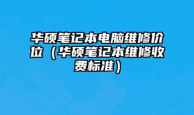 華碩筆記本電腦維修價位（華碩筆記本維修收費標準）