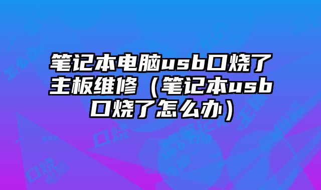 筆記本電腦usb口燒了主板維修（筆記本usb口燒了怎么辦）