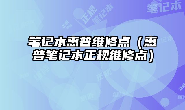 筆記本惠普維修點（惠普筆記本正規維修點）