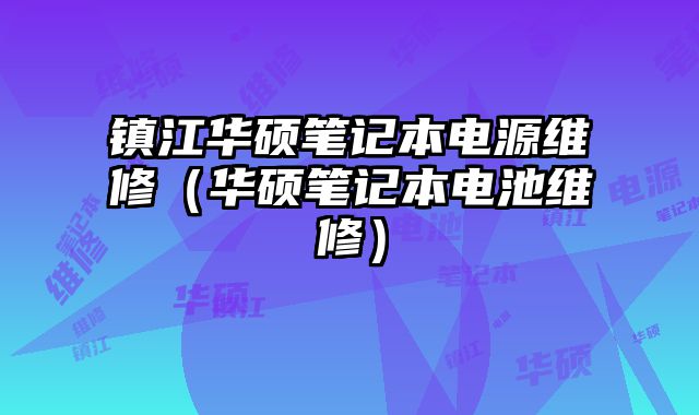 鎮(zhèn)江華碩筆記本電源維修（華碩筆記本電池維修）