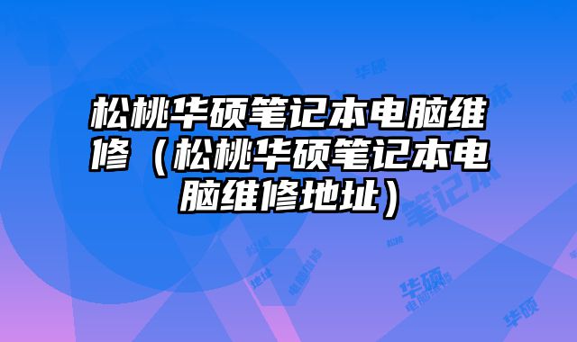 松桃華碩筆記本電腦維修（松桃華碩筆記本電腦維修地址）