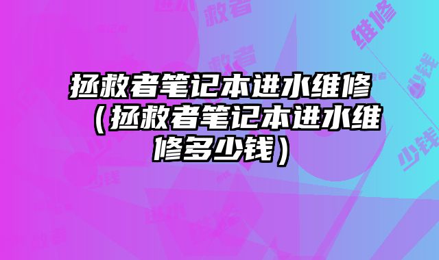 拯救者筆記本進水維修（拯救者筆記本進水維修多少錢）