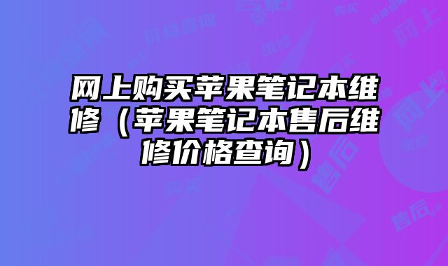 網上購買蘋果筆記本維修（蘋果筆記本售后維修價格查詢）