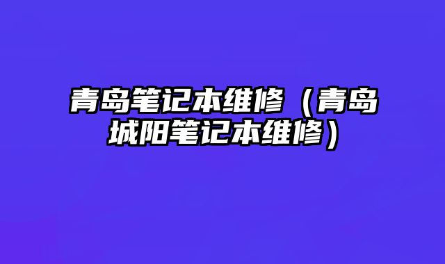 青島筆記本維修（青島城陽筆記本維修）