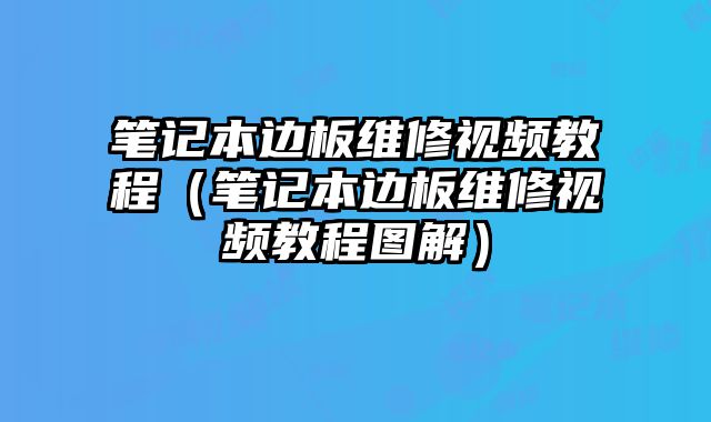 筆記本邊板維修視頻教程（筆記本邊板維修視頻教程圖解）
