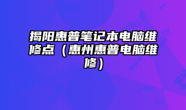 揭陽惠普筆記本電腦維修點（惠州惠普電腦維修）