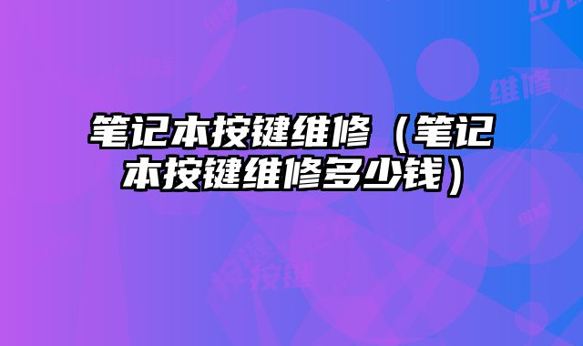 筆記本按鍵維修（筆記本按鍵維修多少錢）