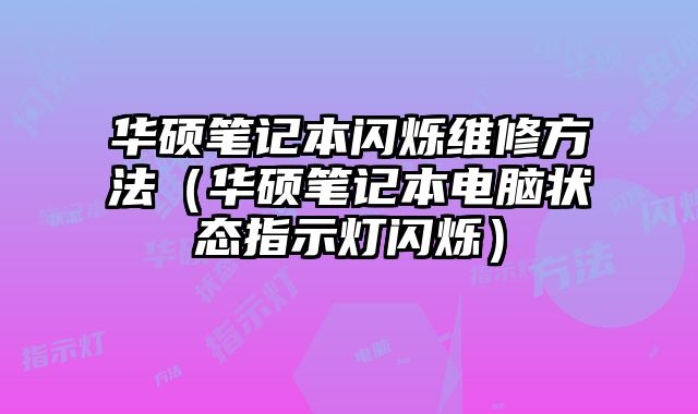 華碩筆記本閃爍維修方法（華碩筆記本電腦狀態指示燈閃爍）