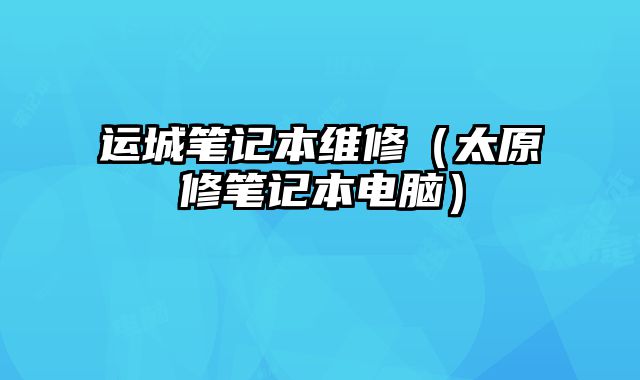 運城筆記本維修（太原修筆記本電腦）